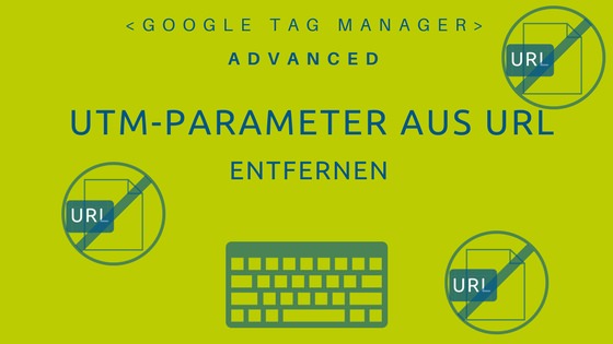 Anleitung den UTM-Parameter per Tag Manager aus der URL zu entfernen. Google Analytics.